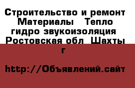 Строительство и ремонт Материалы - Тепло,гидро,звукоизоляция. Ростовская обл.,Шахты г.